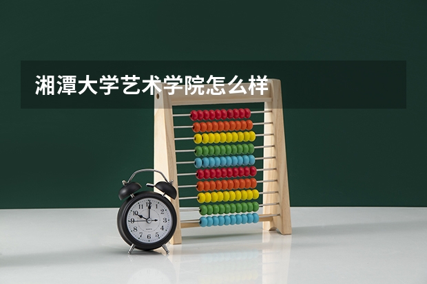 湘潭大学艺术学院怎么样