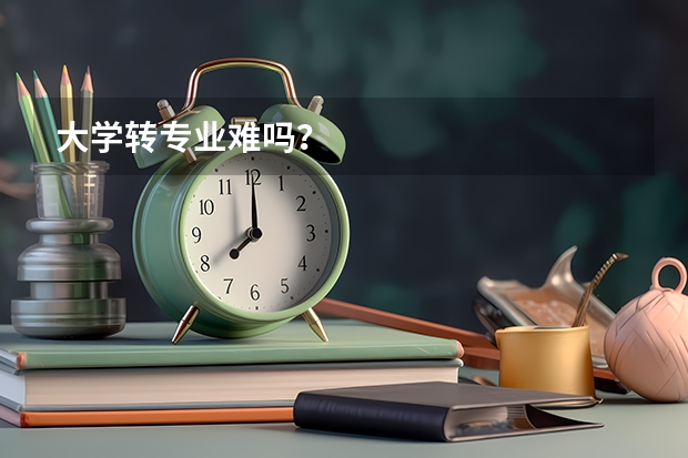 大学转专业难吗？