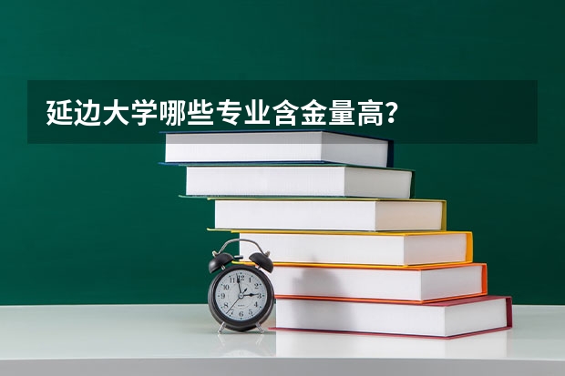 延边大学哪些专业含金量高？