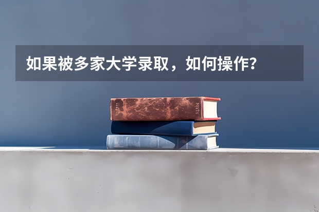 如果被多家大学录取，如何操作？