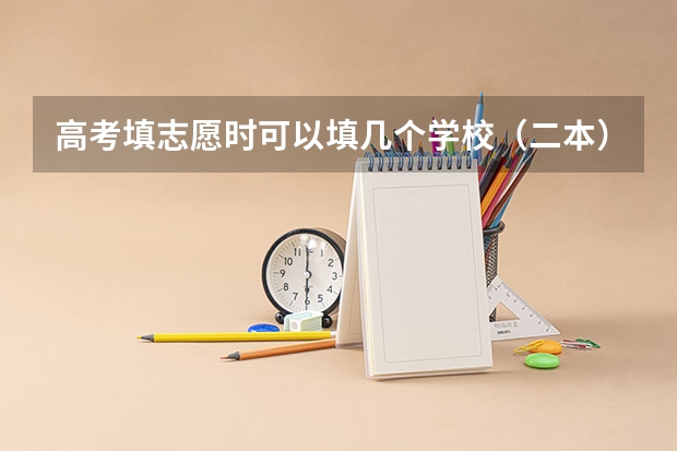 高考填志愿时可以填几个学校（二本），一个学校可以报几个专业？ 志愿能填报几所学校
