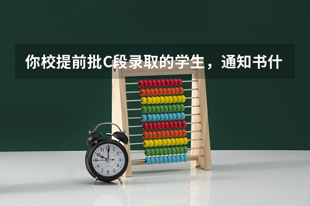 你校提前批C段录取的学生，通知书什么时候寄出