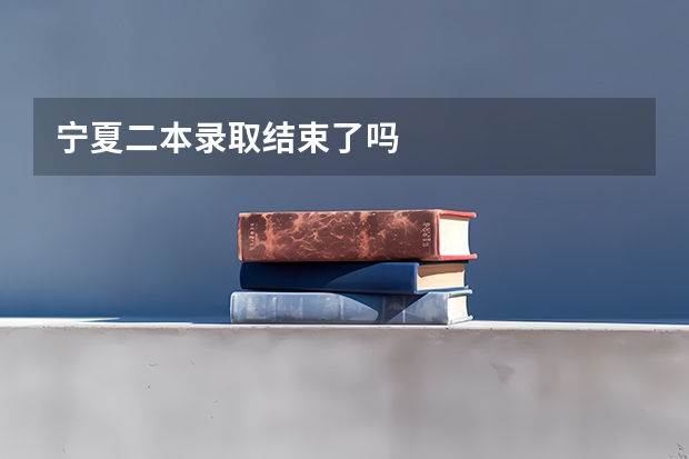 宁夏二本录取结束了吗