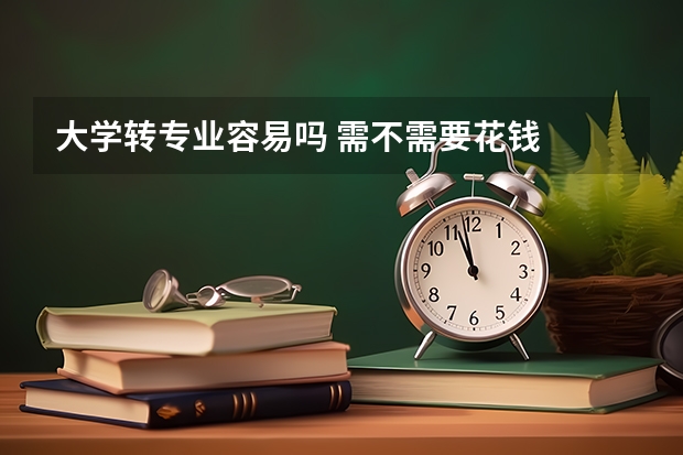 大学转专业容易吗 需不需要花钱