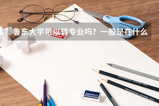 鲁东大学可以转专业吗？一般是在什么时候