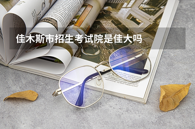佳木斯市招生考试院是佳大吗