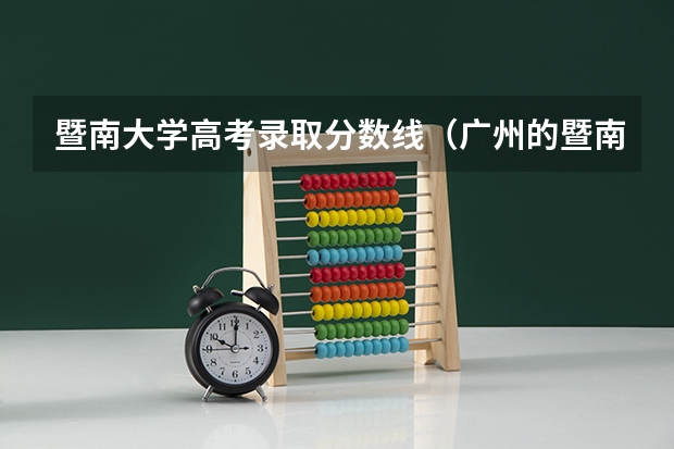 暨南大学高考录取分数线(广州的暨南大学医学院临床医学系近年的分数线)