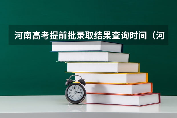 河南高考提前批录取结果查询时间（河南高考提前批录取结果查询时间）