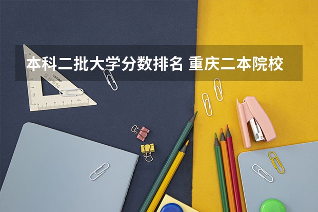 本科二批大学分数排名 重庆二本院校排名及录取分数线