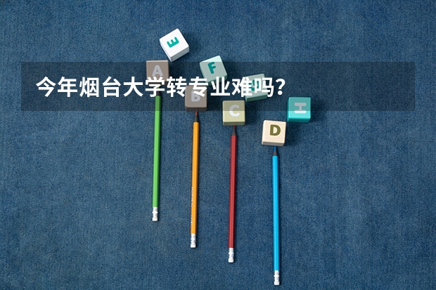 今年烟台大学转专业难吗？