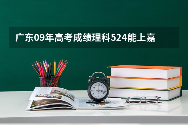 广东09年高考成绩理科524能上嘉应学院吗,