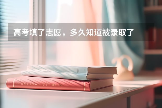 高考填了志愿,多久知道被录取了