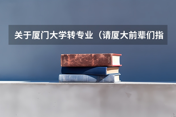 关于厦门大学转专业（请厦大前辈们指点）（厦门大学嘉庚学院转专业问题）