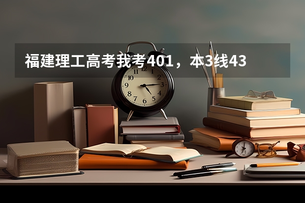 福建理工高考我考401,本3线433,专科270,什么学校分数线我可以达到