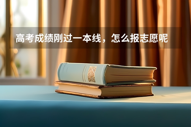 高考成绩刚过一本线，怎么报志愿呢