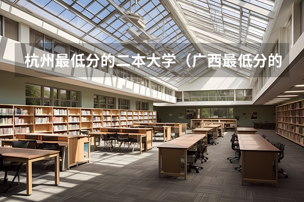 杭州最低分的二本大学（广西最低分的二本大学）