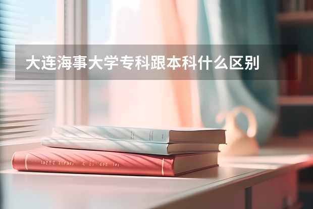 大连海事大学专科跟本科什么区别