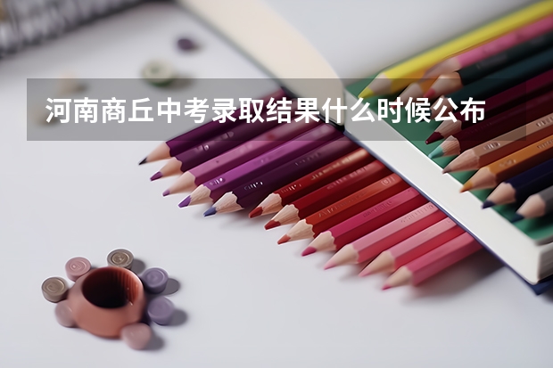 河南商丘中考录取结果什么时候公布