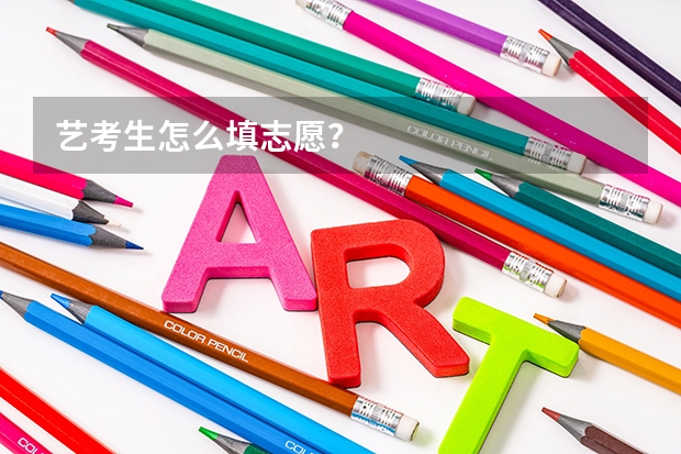 艺考生怎么填志愿？