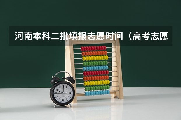 河南本科二批填报志愿时间（高考志愿填报截止日期）