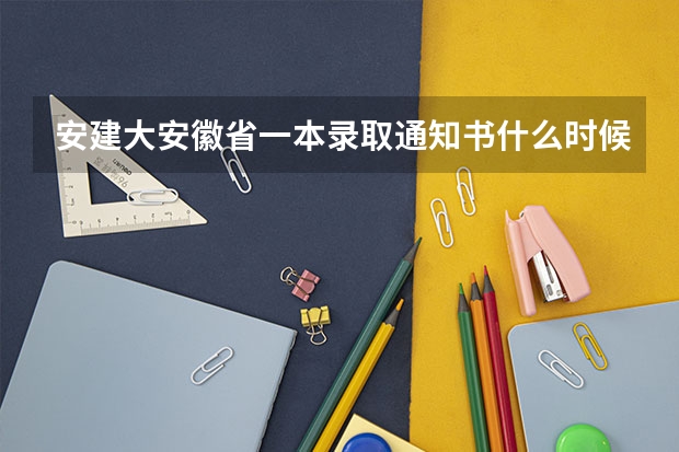 安建大安徽省一本录取通知书什么时候下来