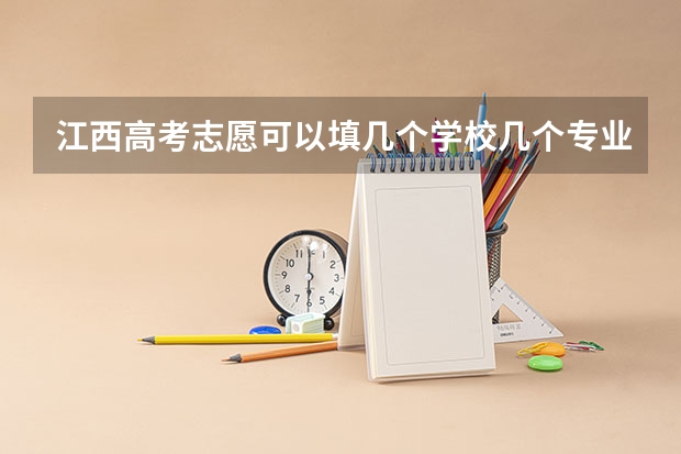 江西高考志愿可以填几个学校几个专业 江西2023征集志愿填报时间表