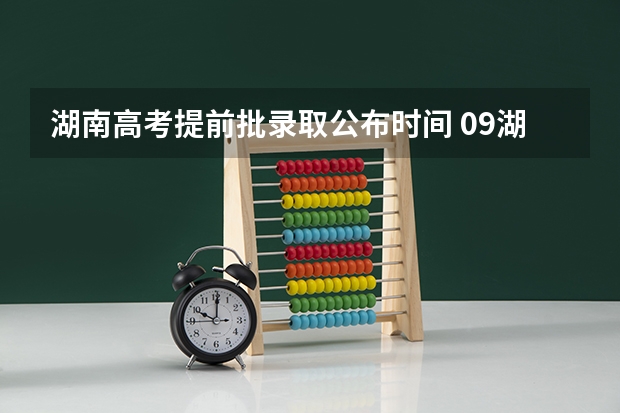 湖南高考提前批录取公布时间 09湖南高考本科提前批录取时间?