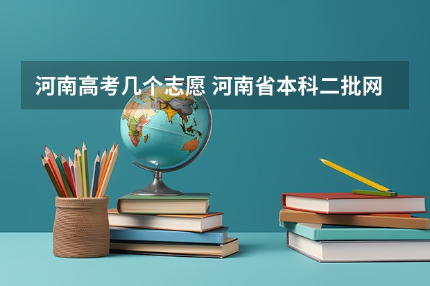 河南高考几个志愿 河南省本科二批网上填报志愿时间