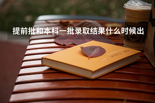 提前批和本科一批录取结果什么时候出？