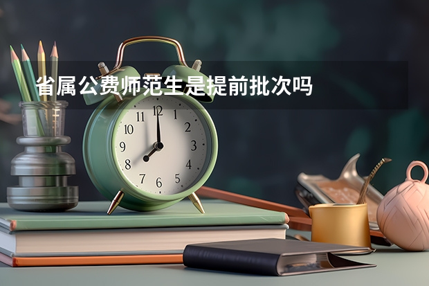 省属公费师范生是提前批次吗