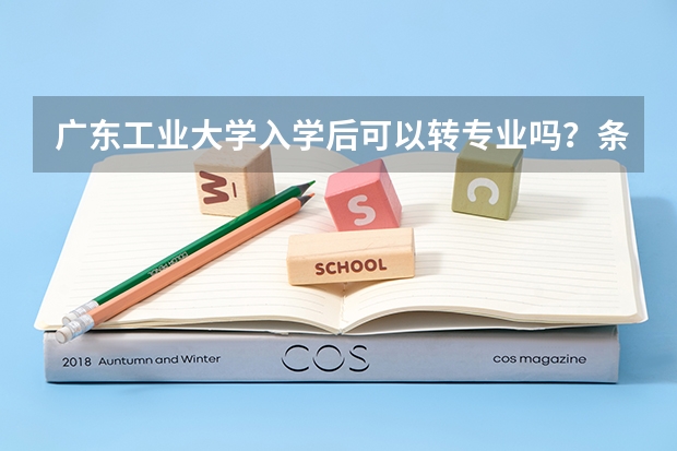 广东工业大学入学后可以转专业吗？条件是什么？
