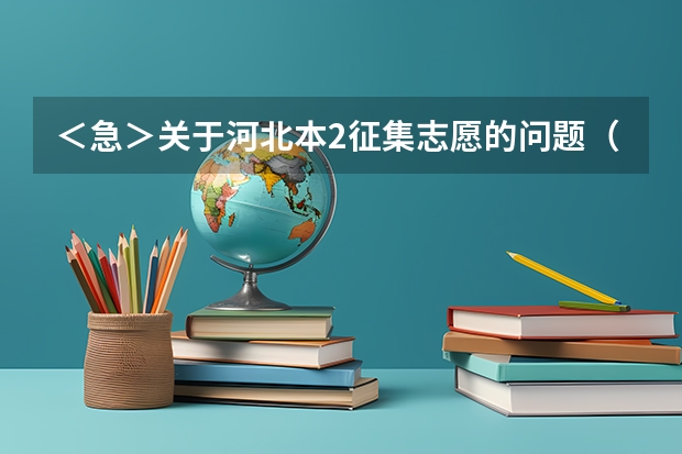 ＜急＞关于河北本2征集志愿的问题（关于河北报考志愿的疑问）