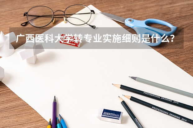 广西医科大学转专业实施细则是什么？
