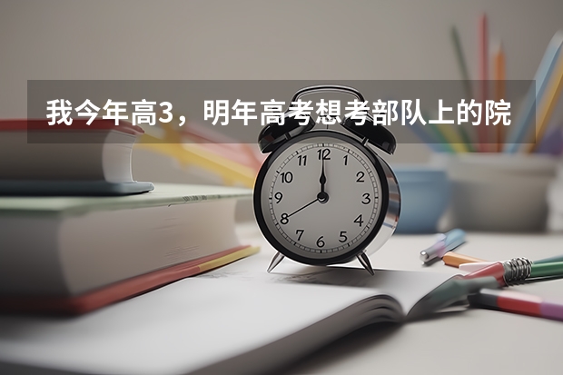 我今年高3,明年高考想考部队上的院校,我是女生,考这种部队院校有什么具体要求