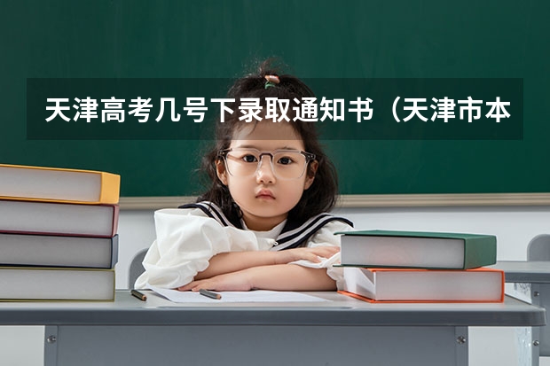 天津高考几号下录取通知书（天津市本科b类录取时间）