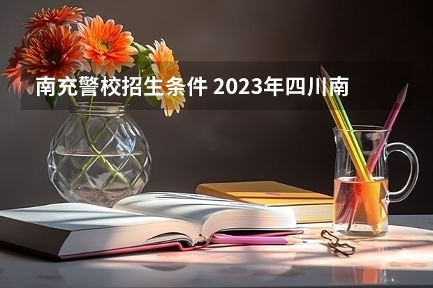 南充警校招生条件 2023年四川南充中考分数线