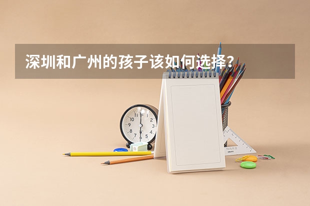 深圳和广州的孩子该如何选择?