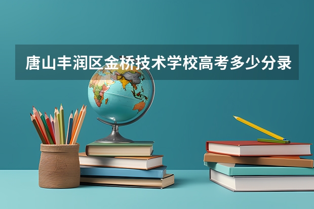 唐山丰润区金桥技术学校高考多少分录取