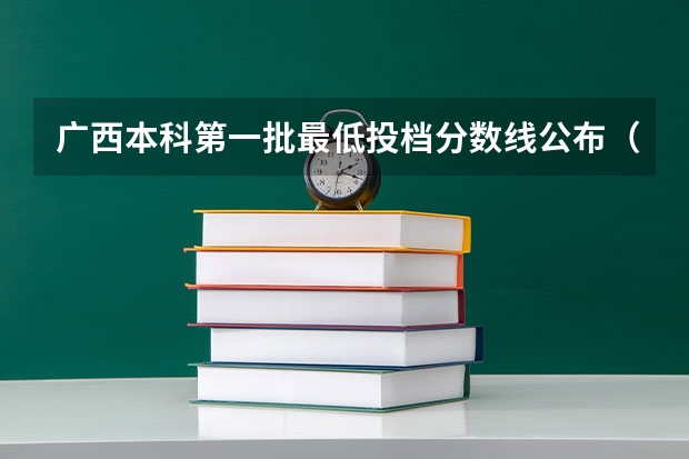 广西本科第一批最低投档分数线公布（广西高考提前批录取时间）