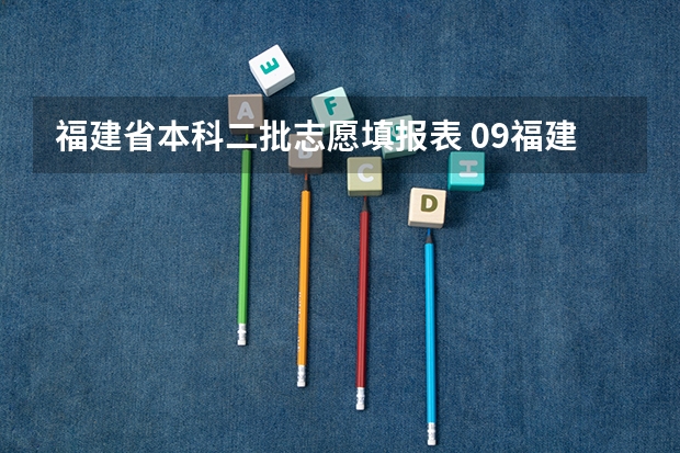福建省本科二批志愿填报表 09福建省高考报志愿时间几号截止