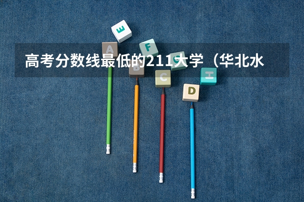 高考分数线最低的211大学（华北水利水电大学是几本？是一本还是二本）