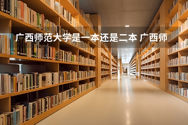 广西师范大学是一本还是二本 广西师范大学是一本还是二本大学