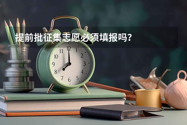 提前批征集志愿必须填报吗？