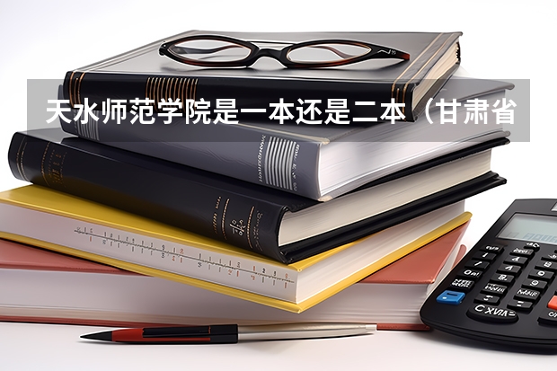 天水师范学院是一本还是二本(甘肃省二批本科投档线)
