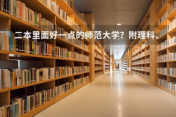 二本里面好一点的师范大学？附理科、文科450分左右师范大学名单（河南省本科二批征集志愿学校名单在哪查）