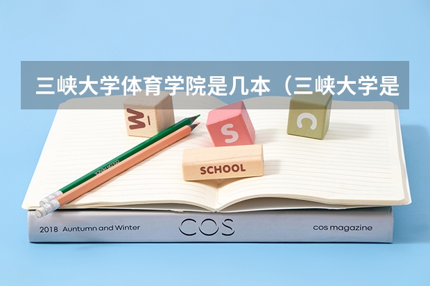 三峡大学体育学院是几本（三峡大学是一本还是二本院校）