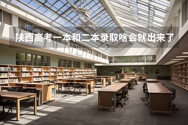 陕西高考一本和二本录取啥会就出来了 安徽高考二本录取时间