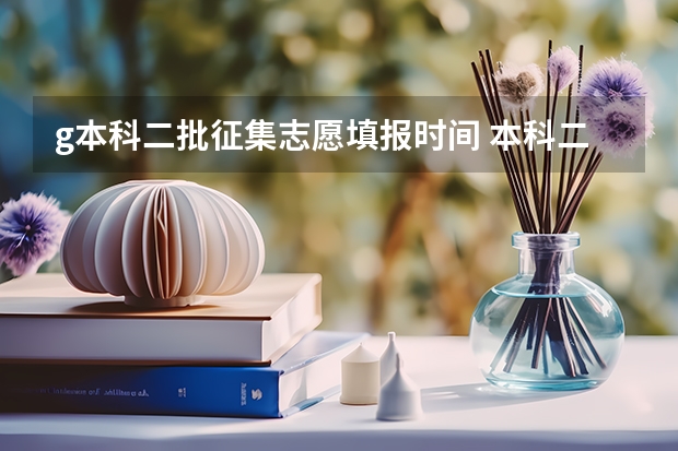 g本科二批征集志愿填报时间 本科二批征集志愿填报时间四川