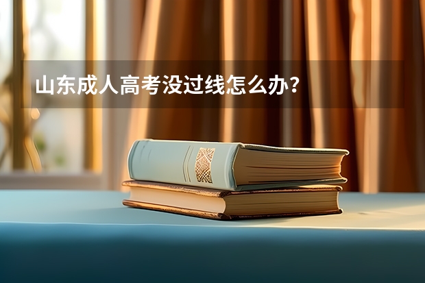 山东成人高考没过线怎么办？