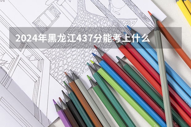 2024年黑龙江437分能考上什么大学？